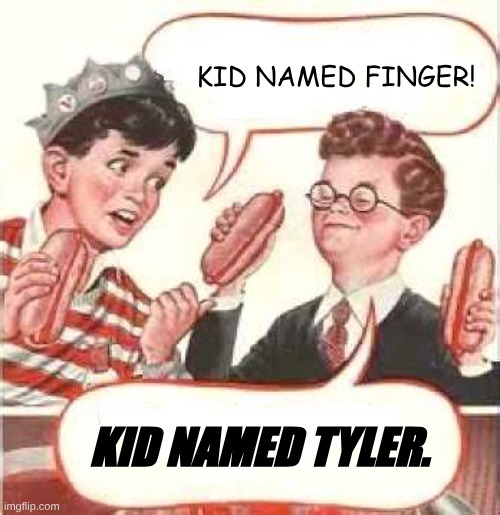 KID NAMED FINGER! KID NAMED TYLER. | image tagged in two wieners | made w/ Imgflip meme maker