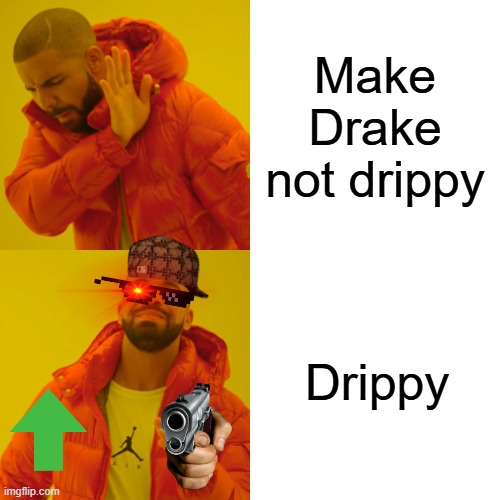 Drip pt. 1 | Make Drake not drippy; Drippy | image tagged in memes,drake hotline bling,drip,funny,fun,stop reading the tags | made w/ Imgflip meme maker