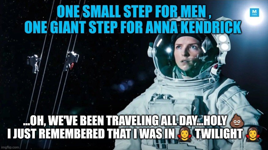Drammamine for Anna Kendrick's space travel | ONE SMALL STEP FOR MEN , ONE GIANT STEP FOR ANNA KENDRICK; ...OH, WE'VE BEEN TRAVELING ALL DAY...HOLY 💩 I JUST REMEMBERED THAT I WAS IN 🧛‍♀️ TWILIGHT 🧛‍♀️ | image tagged in anna kendrick stowaway,anna kendrick,twilight,stowaway,space | made w/ Imgflip meme maker