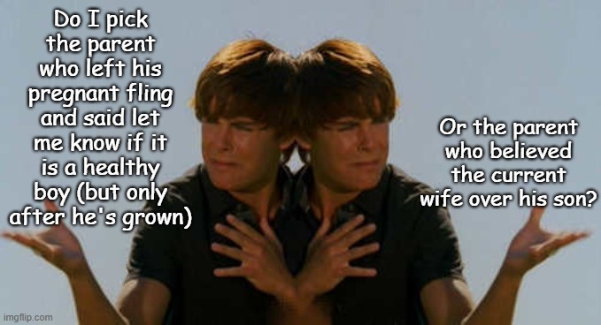 Indecision | Do I pick the parent who left his pregnant fling and said let me know if it is a healthy boy (but only after he's grown); Or the parent who believed the current wife over his son? | image tagged in indecision,aegeus,theseus | made w/ Imgflip meme maker