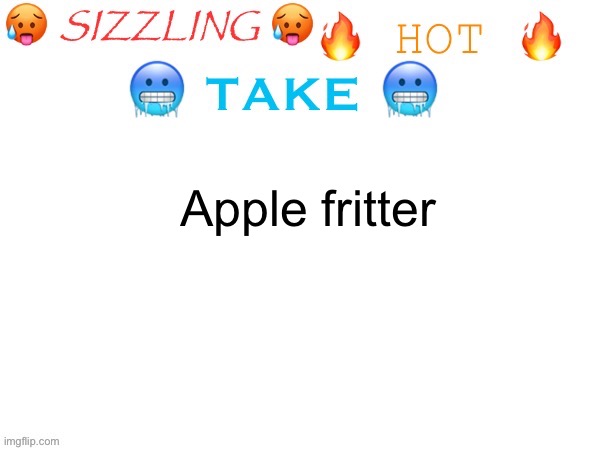 sizzling hot take | Apple fritter | image tagged in sizzling hot take | made w/ Imgflip meme maker