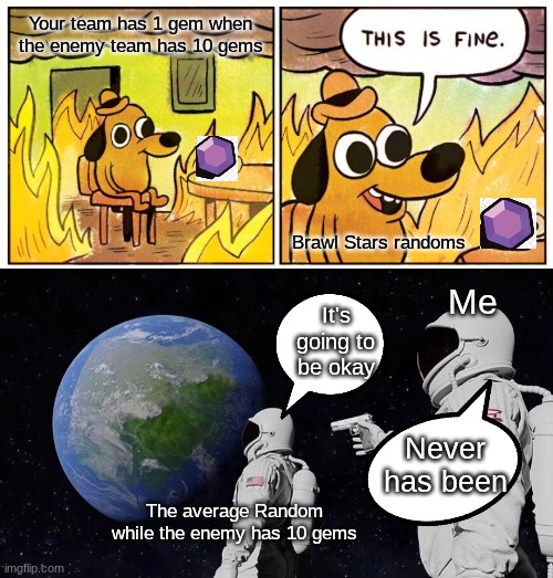 Your team has 1 gem when the enemy team has 10 gems; Brawl Stars randoms; Me; It's going to be okay; Never has been; The average Random while the enemy has 10 gems | image tagged in memes,this is fine,always has been,brawl stars | made w/ Imgflip meme maker