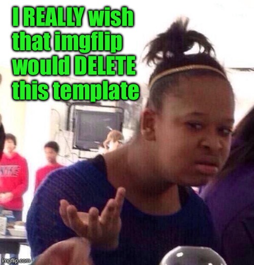 Programmers | I REALLY wish
that imgflip

would DELETE
this template | image tagged in memes,black girl wat | made w/ Imgflip meme maker