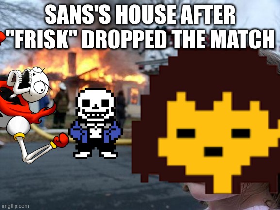 ... | SANS'S HOUSE AFTER "FRISK" DROPPED THE MATCH | image tagged in memes,disaster girl | made w/ Imgflip meme maker