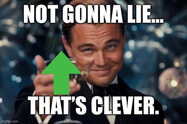 Leonardo Dicaprio Cheers Meme | NOT GONNA LIE… THAT’S CLEVER. | image tagged in memes,leonardo dicaprio cheers | made w/ Imgflip meme maker