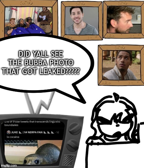 BAHAHAHAHA THIS IS SO PEAKKK | DID YALL SEE THE BUBBA PHOTO THAT GOT LEAKED????? | image tagged in tv temp | made w/ Imgflip meme maker