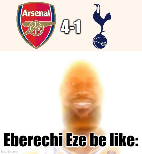 Arsenal - Tottenham 4-1. EBERE EZE LOOKED LIKE HE WAS PRIME RONALDO VS. SPURS!!!!!! OMDS!!!!!!!!!!!!!!!!! | 4-1; Eberechi Eze be like: | image tagged in the bronze age,arsenal,premier league,spurs,sports,memes | made w/ Imgflip meme maker