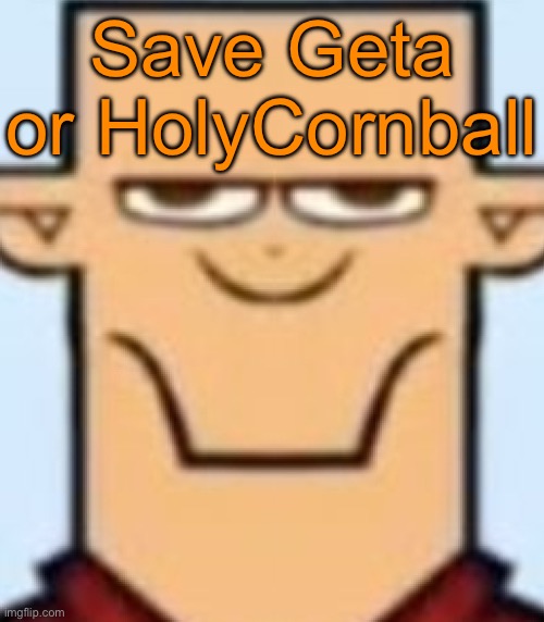 Messed up in the previous post | Save Geta or HolyCornball | image tagged in sped tyler,voting game s13 | made w/ Imgflip meme maker