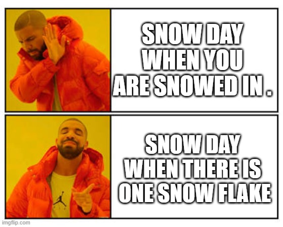 No - Yes | SNOW DAY WHEN YOU ARE SNOWED IN . SNOW DAY WHEN THERE IS  ONE SNOW FLAKE | image tagged in no - yes | made w/ Imgflip meme maker