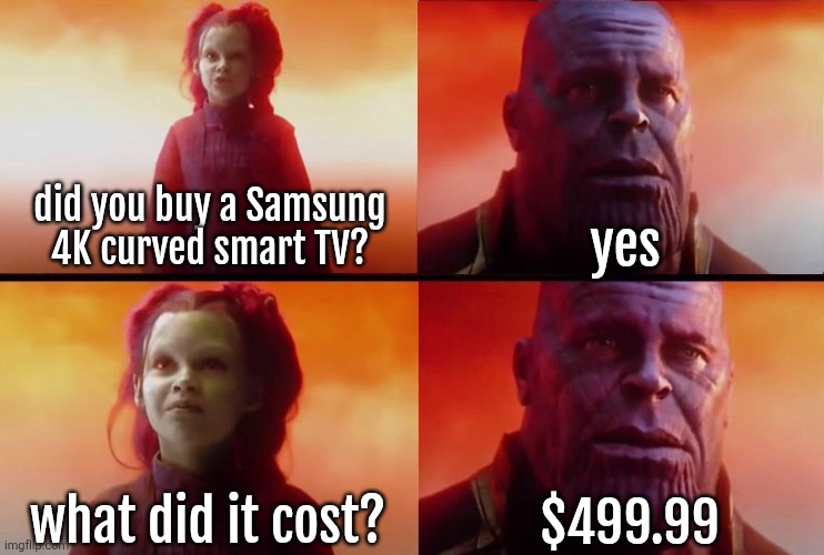 What did it cost? | yes; did you buy a Samsung
4K curved smart TV? $499.99; what did it cost? | image tagged in what did it cost | made w/ Imgflip meme maker