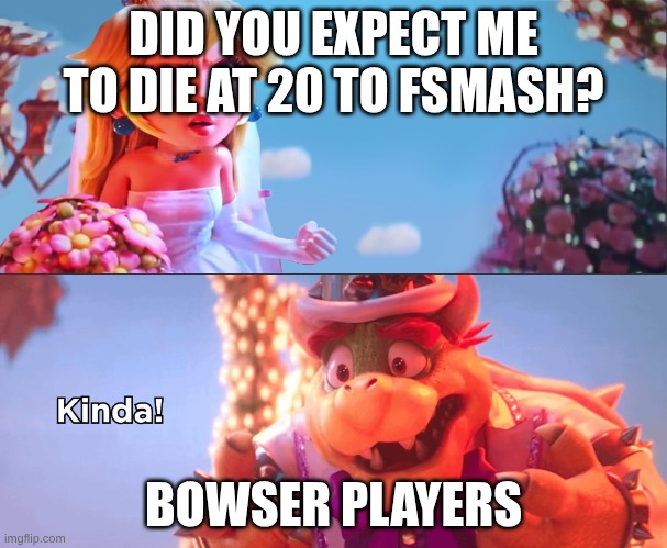 Smashy bros | DID YOU EXPECT ME TO DIE AT 20 TO FSMASH? BOWSER PLAYERS | image tagged in bowser 'kinda' template - improved,super smash bros | made w/ Imgflip meme maker