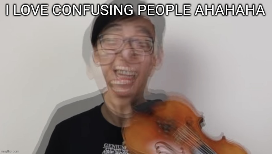 Manic fella | I LOVE CONFUSING PEOPLE AHAHAHA | image tagged in manic fella | made w/ Imgflip meme maker