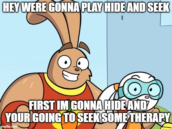HEY | HEY WERE GONNA PLAY HIDE AND SEEK; FIRST IM GONNA HIDE AND YOUR GOING TO SEEK SOME THERAPY | image tagged in super smash bros | made w/ Imgflip meme maker