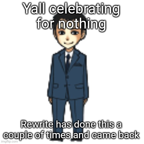 Moriarty but a shimeji | Yall celebrating for nothing; Rewrite has done this a couple of times and came back | image tagged in moriarty but a shimeji | made w/ Imgflip meme maker
