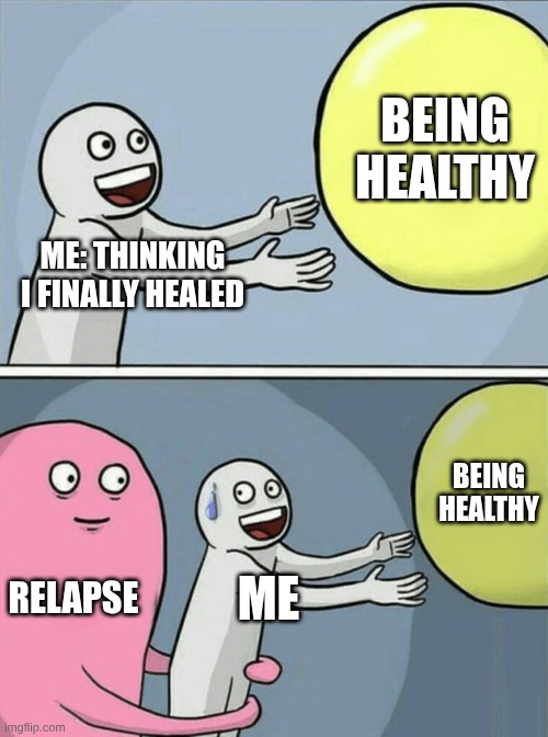 Running Away Balloon Meme | BEING HEALTHY; ME: THINKING I FINALLY HEALED; BEING HEALTHY; RELAPSE; ME | image tagged in memes,running away balloon | made w/ Imgflip meme maker