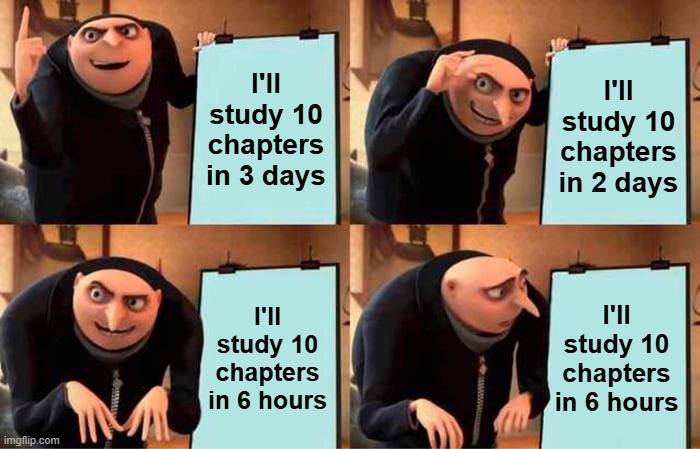 Too Late to Study | I'll study 10 chapters in 3 days; I'll study 10 chapters in 2 days; I'll study 10 chapters in 6 hours; I'll study 10 chapters in 6 hours | image tagged in memes,gru's plan,student,study,sad but true | made w/ Imgflip meme maker