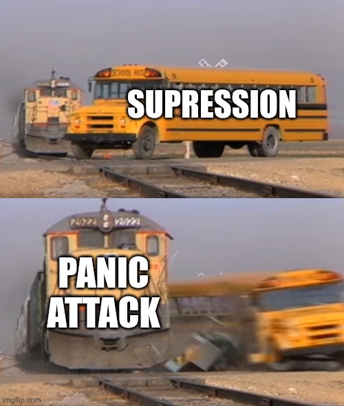 A train hitting a school bus | SUPRESSION; PANIC ATTACK | image tagged in a train hitting a school bus | made w/ Imgflip meme maker