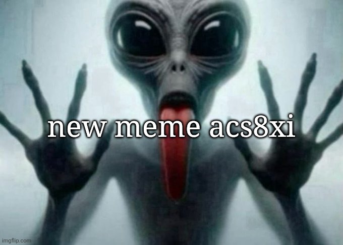freaky alien | new meme acs8xi | image tagged in freaky alien | made w/ Imgflip meme maker