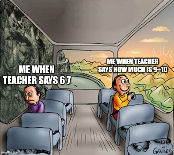 Stop 6 7 | ME WHEN TEACHER SAYS HOW MUCH IS 9+10; ME WHEN TEACHER SAYS 6 7 | image tagged in two guys on a bus,67,teacher,memes,21 | made w/ Imgflip meme maker