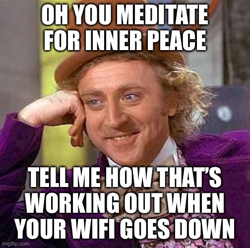 OH YOU MEDITATE FOR INNER PEACE; TELL ME HOW THAT’S WORKING OUT WHEN YOUR WIFI GOES DOWN | OH YOU MEDITATE FOR INNER PEACE; TELL ME HOW THAT’S WORKING OUT WHEN YOUR WIFI GOES DOWN | image tagged in memes,creepy condescending wonka,wifi drops,wifi,meditation,meditate | made w/ Imgflip meme maker