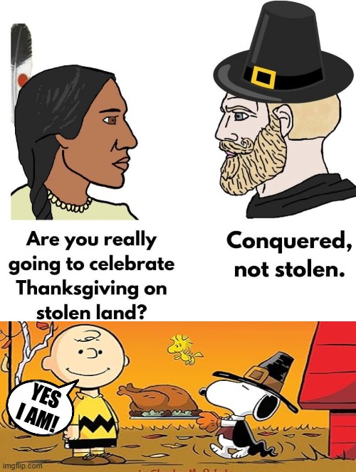 Conquered! not stolen!! | YES I AM! | image tagged in happy thanksgiving | made w/ Imgflip meme maker