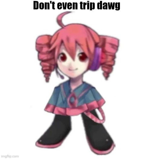 Don't even trip dawg | Don't even trip dawg | image tagged in memes,don't even trip dawg,teto,kasane teto,kasane | made w/ Imgflip meme maker