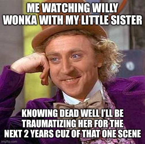 That movie was rather confusing… ? | ME WATCHING WILLY WONKA WITH MY LITTLE SISTER; KNOWING DEAD WELL I’LL BE TRAUMATIZING HER FOR THE NEXT 2 YEARS CUZ OF THAT ONE SCENE | image tagged in memes,creepy condescending wonka,relatable memes | made w/ Imgflip meme maker
