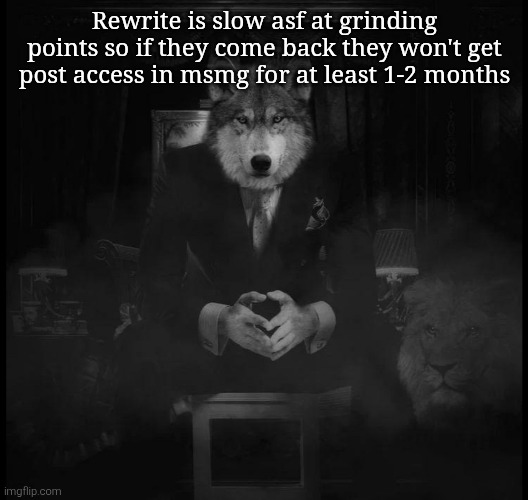 Wolf on a chair | Rewrite is slow asf at grinding points so if they come back they won't get post access in msmg for at least 1-2 months | image tagged in wolf on a chair | made w/ Imgflip meme maker