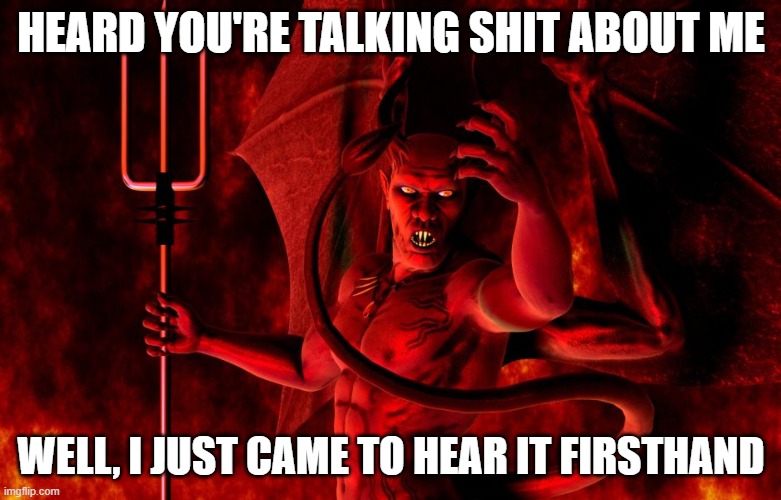 satan | HEARD YOU'RE TALKING SHIT ABOUT ME; WELL, I JUST CAME TO HEAR IT FIRSTHAND | image tagged in satan | made w/ Imgflip meme maker
