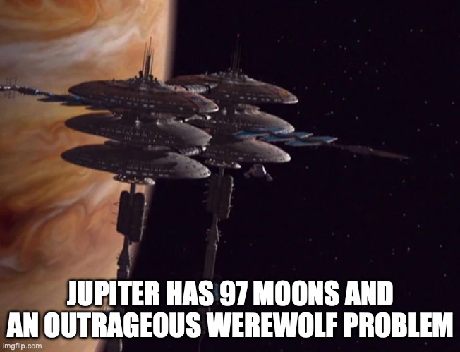 Jupiter | JUPITER HAS 97 MOONS AND AN OUTRAGEOUS WEREWOLF PROBLEM | image tagged in jupiter,jupiter station,werewolves | made w/ Imgflip meme maker