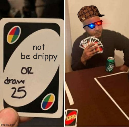 Drip pt. 7 | not be drippy | image tagged in memes,uno draw 25 cards,funny,fun,drip,stop reading the tags | made w/ Imgflip meme maker