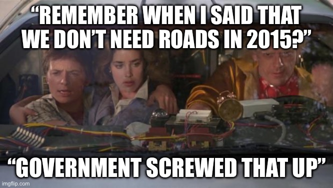 Back To The Future Roads? | “REMEMBER WHEN I SAID THAT WE DON’T NEED ROADS IN 2015?”; “GOVERNMENT SCREWED THAT UP” | image tagged in back to the future roads,government,politics,political meme,flying,cars | made w/ Imgflip meme maker