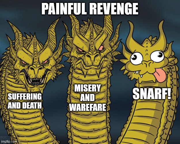 The dragon of doom | PAINFUL REVENGE; MISERY AND WAREFARE; SNARF! SUFFERING AND DEATH | image tagged in three-headed dragon | made w/ Imgflip meme maker