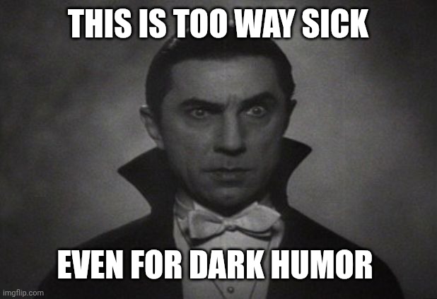 OG Vampire  | THIS IS TOO WAY SICK EVEN FOR DARK HUMOR | image tagged in og vampire | made w/ Imgflip meme maker