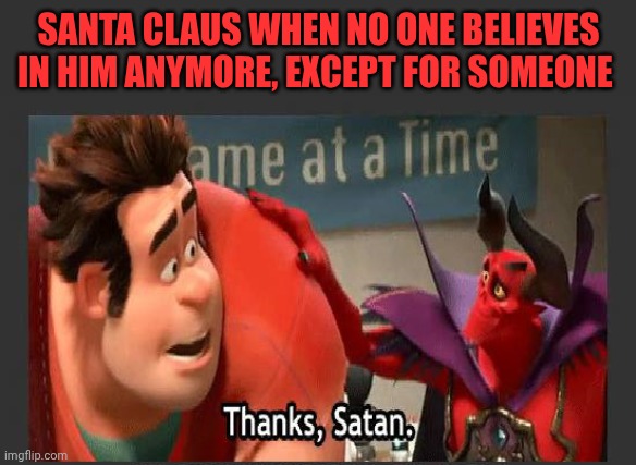 Thanks Satan | SANTA CLAUS WHEN NO ONE BELIEVES IN HIM ANYMORE, EXCEPT FOR SOMEONE | image tagged in thanks satan | made w/ Imgflip meme maker