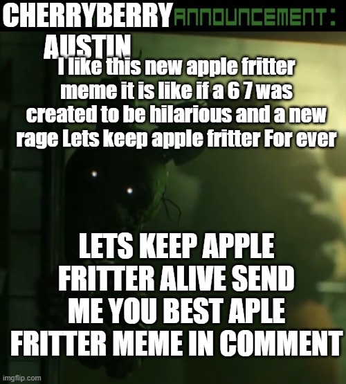 Apple fritter hilariousd new meme | CHERRYBERRY AUSTIN; I like this new apple fritter meme it is like if a 6 7 was created to be hilarious and a new rage Lets keep apple fritter For ever; LETS KEEP APPLE FRITTER ALIVE SEND ME YOU BEST APLE FRITTER MEME IN COMMENT | image tagged in toady announcement template | made w/ Imgflip meme maker
