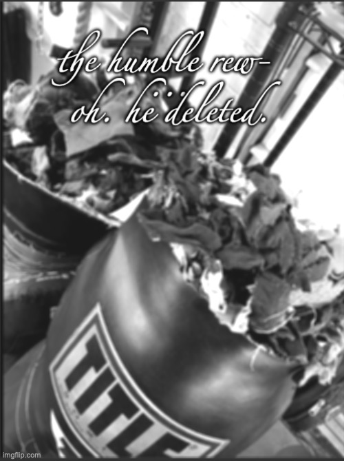 the humble rew- oh. he deleted. | image tagged in the humble rew- oh he deleted | made w/ Imgflip meme maker