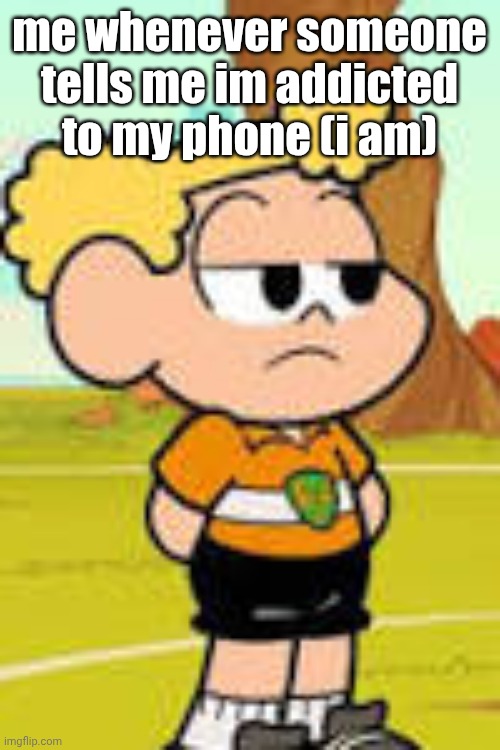 Literally!!!!! | me whenever someone tells me im addicted to my phone (i am) | made w/ Imgflip meme maker