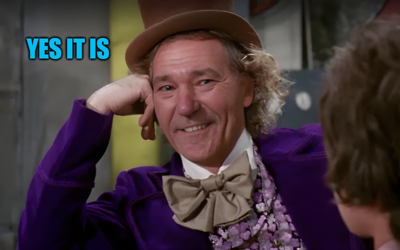 louie wanka | YES IT IS | image tagged in louie wanka | made w/ Imgflip meme maker