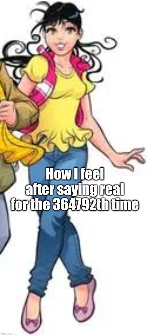 I rarely say that but lol | How I feel after saying real for the 364792th time | image tagged in funny memes | made w/ Imgflip meme maker