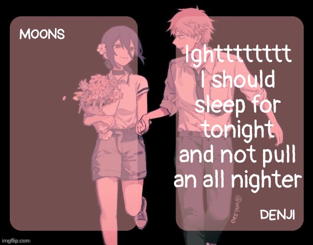 Moons and denji CSM announcement template | Ightttttttt I should sleep for tonight and not pull an all nighter | image tagged in moons and denji csm announcement template | made w/ Imgflip meme maker