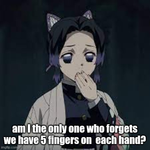wait u have a point | am I the only one who forgets we have 5 fingers on  each hand? | image tagged in wait u have a point | made w/ Imgflip meme maker