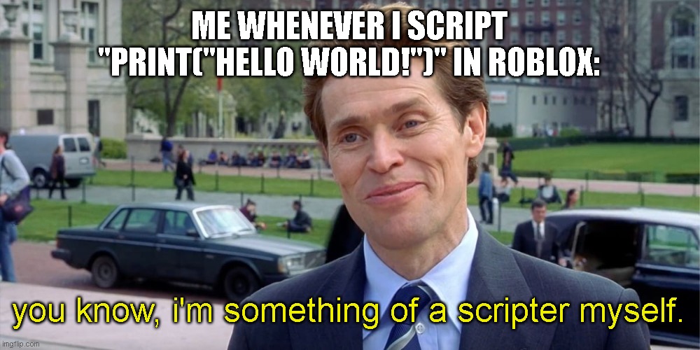 roblox. | ME WHENEVER I SCRIPT "PRINT("HELLO WORLD!")" IN ROBLOX:; you know, i'm something of a scripter myself. | image tagged in you know i'm something of a scientist myself,roblox,studio,scripting,coding,code | made w/ Imgflip meme maker