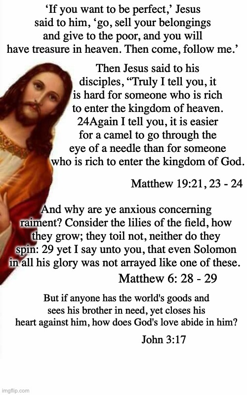 jesus watcha doin | ‘If you want to be perfect,’ Jesus said to him, ‘go, sell your belongings and give to the poor, and you will have treasure in heaven. Then c | image tagged in jesus watcha doin | made w/ Imgflip meme maker