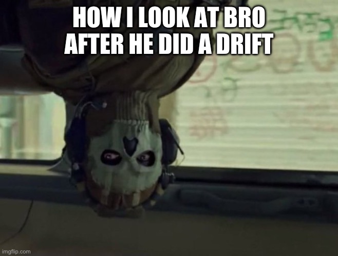. | HOW I LOOK AT BRO AFTER HE DID A DRIFT | image tagged in ghost stare | made w/ Imgflip meme maker