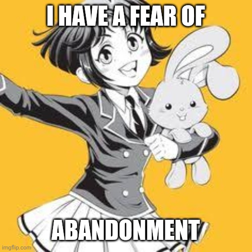 I mean, its true!! | I HAVE A FEAR OF; ABANDONMENT | made w/ Imgflip meme maker