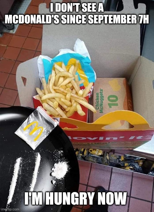 Adult happy meal | I DON'T SEE A MCDONALD'S SINCE SEPTEMBER 7H I'M HUNGRY NOW | image tagged in adult happy meal | made w/ Imgflip meme maker