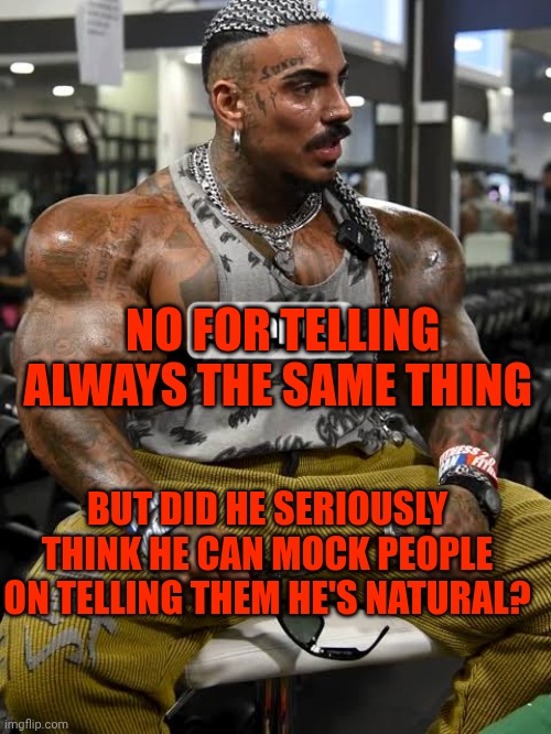 Eros, buddy... Please | NO FOR TELLING ALWAYS THE SAME THING; BUT DID HE SERIOUSLY THINK HE CAN MOCK PEOPLE ON TELLING THEM HE'S NATURAL? | made w/ Imgflip meme maker