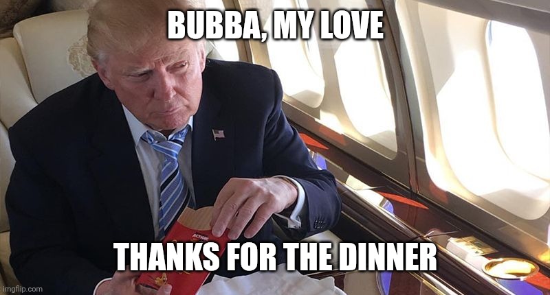 Trump and Bubba at McDonald's | BUBBA, MY LOVE; THANKS FOR THE DINNER | image tagged in happy meal | made w/ Imgflip meme maker