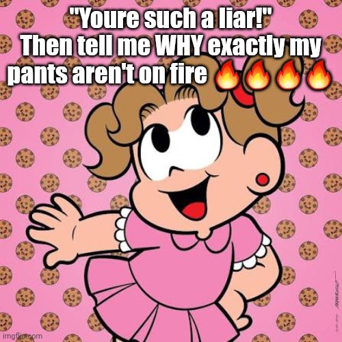 HMMM- | "Youre such a liar!" Then tell me WHY exactly my pants aren't on fire 🔥🔥🔥🔥 | image tagged in funny memes | made w/ Imgflip meme maker